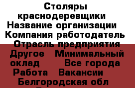 Столяры-краснодеревщики › Название организации ­ Компания-работодатель › Отрасль предприятия ­ Другое › Минимальный оклад ­ 1 - Все города Работа » Вакансии   . Белгородская обл.,Белгород г.